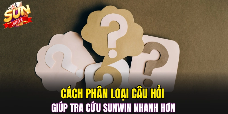 Cách phân loại câu hỏi giúp tra cứu Sunwin nhanh hơn
