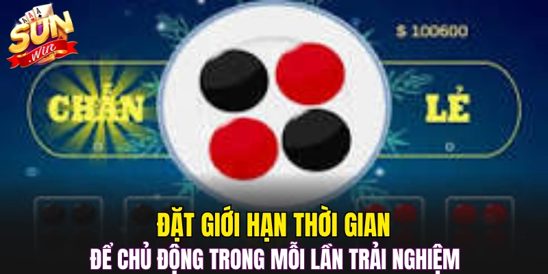 Đặt giới hạn thời gian để chủ động trong mỗi lần trải nghiệm 