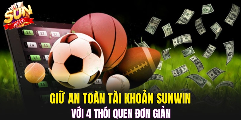 Giữ an toàn tài khoản Sunwin với 4 thói quen đơn giản
