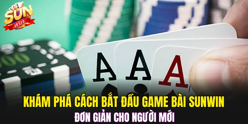 Khám phá cách bắt đầu game bài Sunwin đơn giản cho người mới 