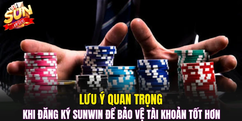 Lưu ý quan trọng khi đăng ký Sunwin để bảo vệ tài khoản tốt hơn