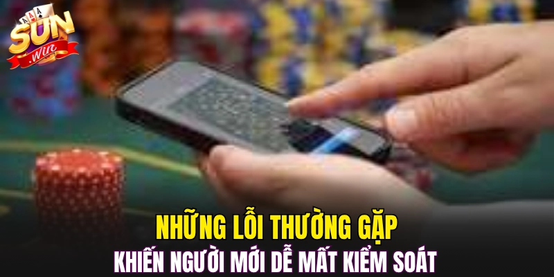Những lỗi thường gặp khiến người mới dễ mất kiểm soát 