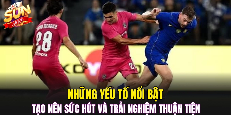 Những yếu tố nổi bật tạo nên sức hút và trải nghiệm thuận tiện 
