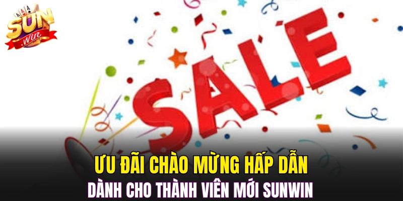 Ưu đãi chào mừng hấp dẫn dành cho thành viên mới Sunwin 